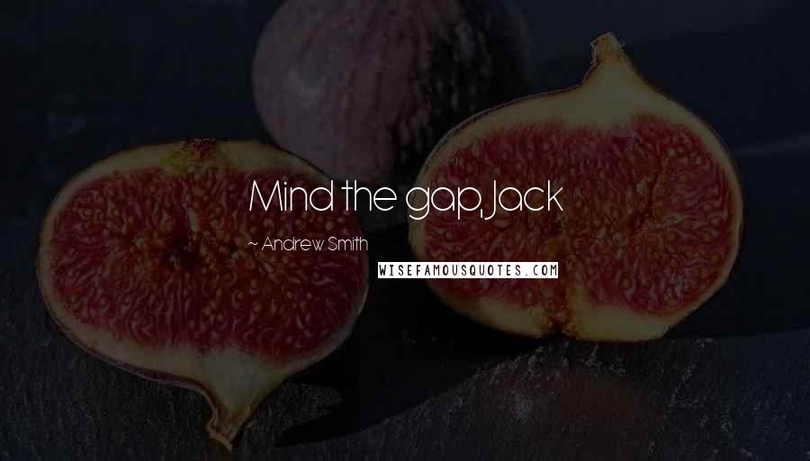 Andrew Smith quotes: Mind the gap, Jack