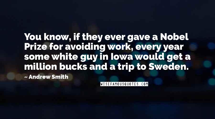 Andrew Smith quotes: You know, if they ever gave a Nobel Prize for avoiding work, every year some white guy in Iowa would get a million bucks and a trip to Sweden.