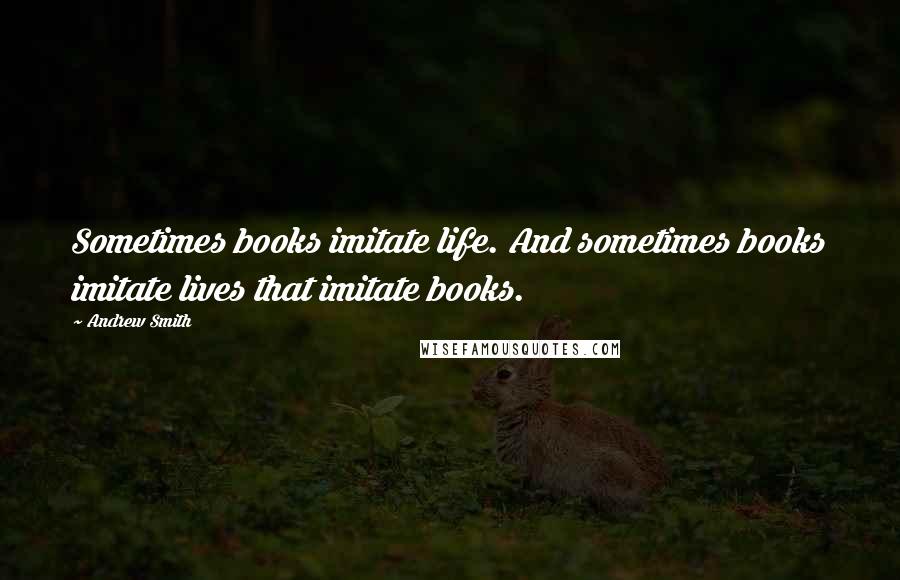 Andrew Smith quotes: Sometimes books imitate life. And sometimes books imitate lives that imitate books.