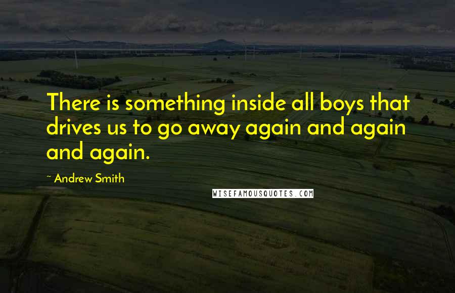 Andrew Smith quotes: There is something inside all boys that drives us to go away again and again and again.