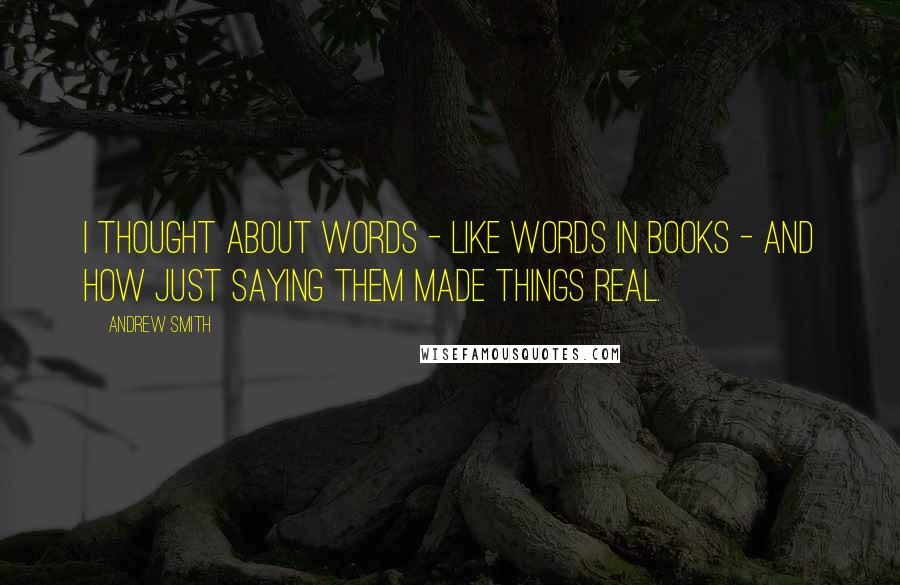 Andrew Smith quotes: I thought about words - like words in books - and how just saying them made things real.