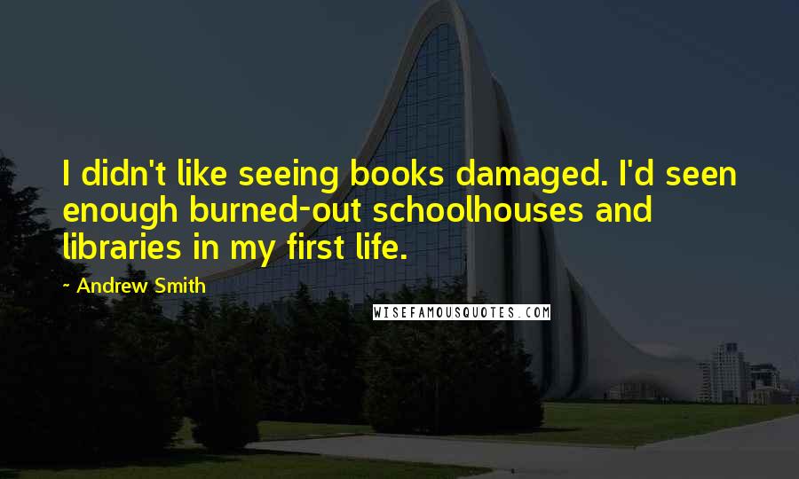 Andrew Smith quotes: I didn't like seeing books damaged. I'd seen enough burned-out schoolhouses and libraries in my first life.
