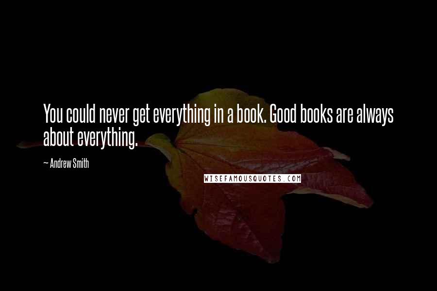 Andrew Smith quotes: You could never get everything in a book. Good books are always about everything.