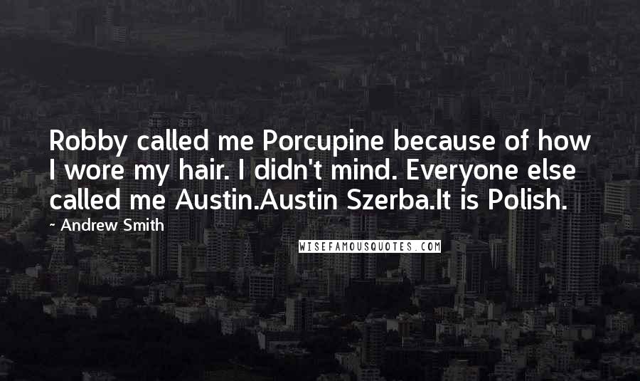 Andrew Smith quotes: Robby called me Porcupine because of how I wore my hair. I didn't mind. Everyone else called me Austin.Austin Szerba.It is Polish.