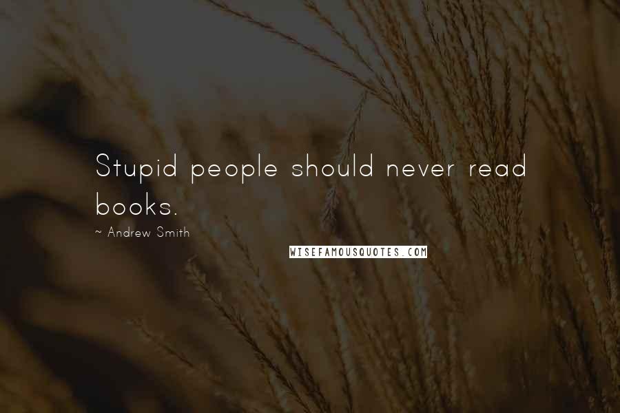 Andrew Smith quotes: Stupid people should never read books.