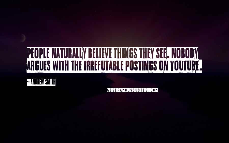 Andrew Smith quotes: People naturally believe things they see. Nobody argues with the irrefutable postings on YouTube.