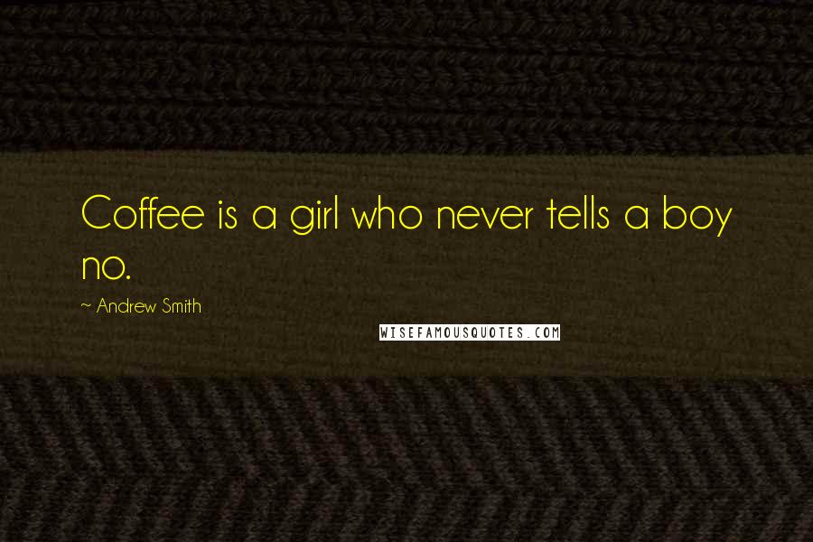 Andrew Smith quotes: Coffee is a girl who never tells a boy no.