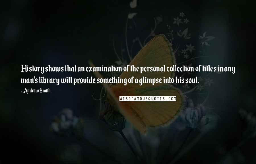 Andrew Smith quotes: History shows that an examination of the personal collection of titles in any man's library will provide something of a glimpse into his soul.