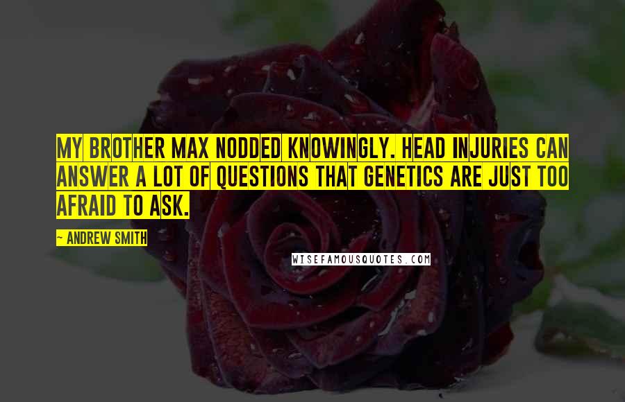 Andrew Smith quotes: My brother Max nodded knowingly. Head injuries can answer a lot of questions that genetics are just too afraid to ask.
