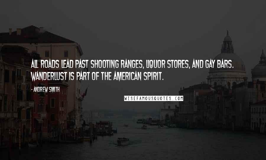 Andrew Smith quotes: All roads lead past shooting ranges, liquor stores, and gay bars. Wanderlust is part of the American Spirit.