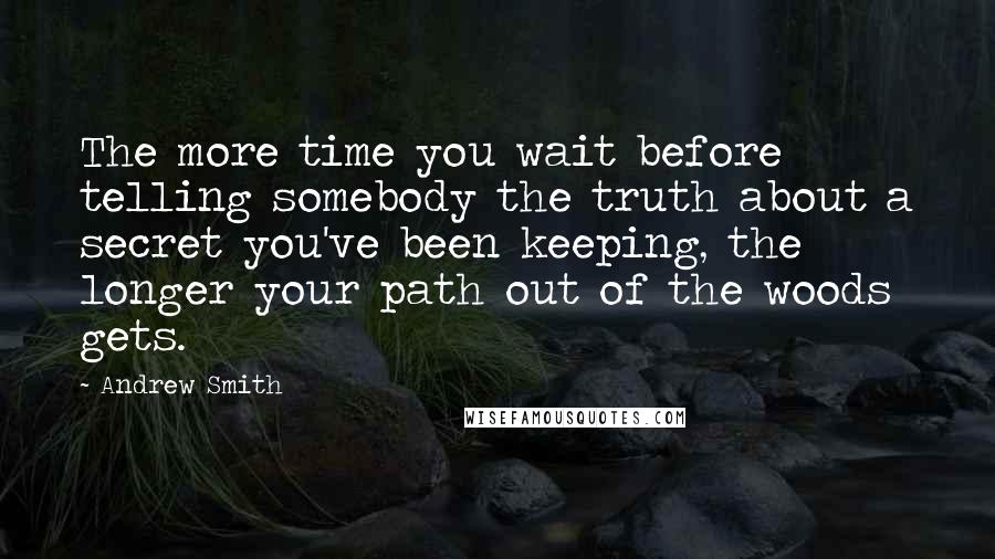 Andrew Smith quotes: The more time you wait before telling somebody the truth about a secret you've been keeping, the longer your path out of the woods gets.