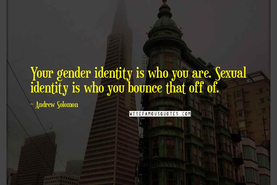 Andrew Solomon quotes: Your gender identity is who you are. Sexual identity is who you bounce that off of.