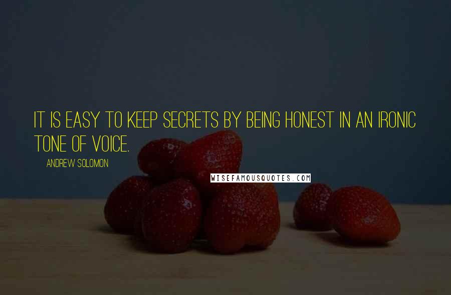 Andrew Solomon quotes: It is easy to keep secrets by being honest in an ironic tone of voice.
