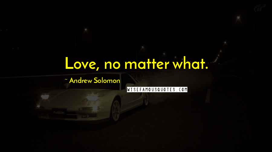 Andrew Solomon quotes: Love, no matter what.