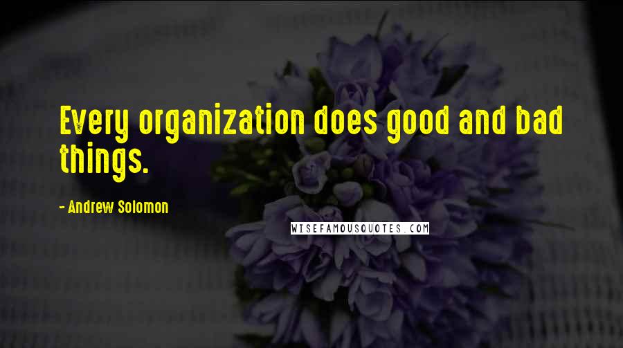 Andrew Solomon quotes: Every organization does good and bad things.