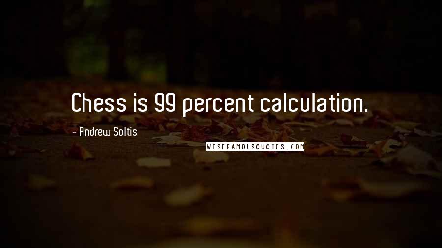 Andrew Soltis quotes: Chess is 99 percent calculation.