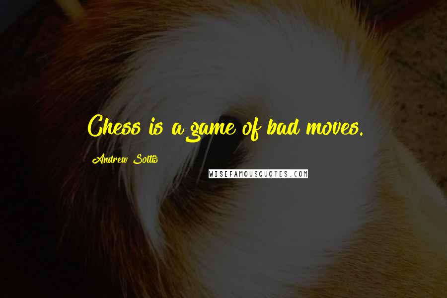 Andrew Soltis quotes: Chess is a game of bad moves.