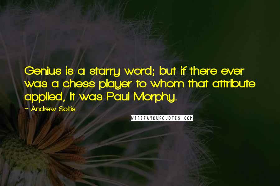 Andrew Soltis quotes: Genius is a starry word; but if there ever was a chess player to whom that attribute applied, it was Paul Morphy.