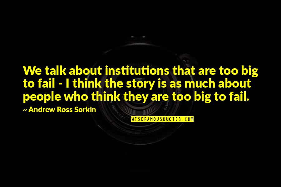 Andrew Sorkin Quotes By Andrew Ross Sorkin: We talk about institutions that are too big