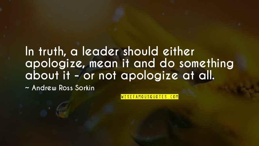 Andrew Sorkin Quotes By Andrew Ross Sorkin: In truth, a leader should either apologize, mean