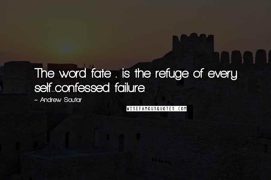 Andrew Soutar quotes: The word fate ... is the refuge of every self-confessed failure.