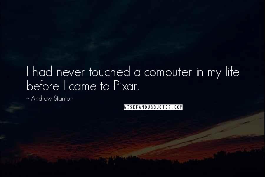 Andrew Stanton quotes: I had never touched a computer in my life before I came to Pixar.