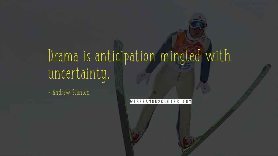 Andrew Stanton quotes: Drama is anticipation mingled with uncertainty.