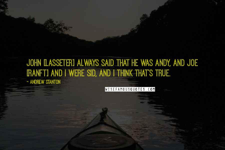 Andrew Stanton quotes: John [Lasseter] always said that he was Andy, and Joe [Ranft] and I were Sid, and I think that's true.