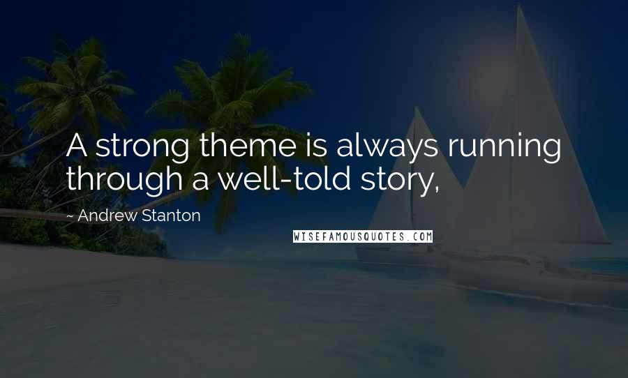 Andrew Stanton quotes: A strong theme is always running through a well-told story,