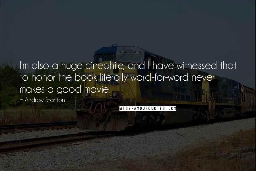 Andrew Stanton quotes: I'm also a huge cinephile, and I have witnessed that to honor the book literally word-for-word never makes a good movie.