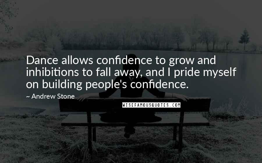 Andrew Stone quotes: Dance allows confidence to grow and inhibitions to fall away, and I pride myself on building people's confidence.