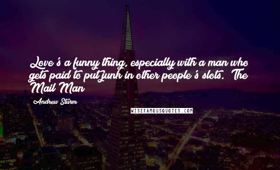 Andrew Sturm quotes: Love's a funny thing, especially with a man who gets paid to put junk in other people's slots. (The Mail Man)