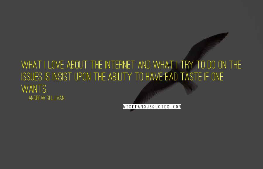 Andrew Sullivan quotes: What I love about the Internet and what I try to do on the issues is insist upon the ability to have bad taste if one wants.