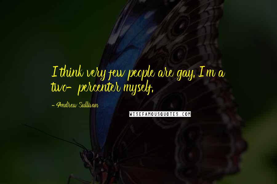 Andrew Sullivan quotes: I think very few people are gay. I'm a two-percenter myself.