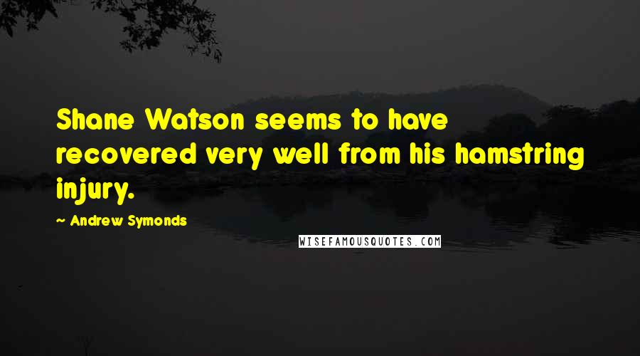 Andrew Symonds quotes: Shane Watson seems to have recovered very well from his hamstring injury.