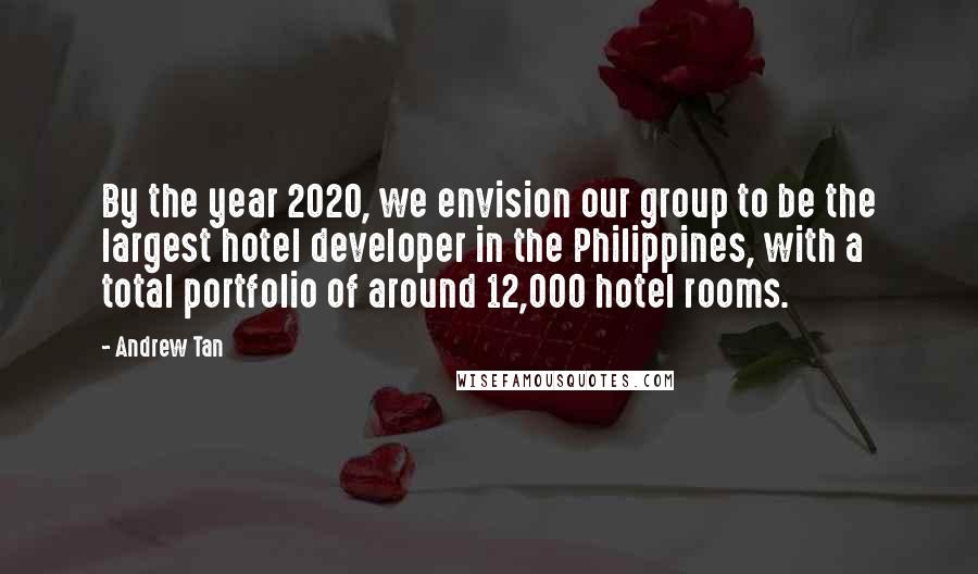 Andrew Tan quotes: By the year 2020, we envision our group to be the largest hotel developer in the Philippines, with a total portfolio of around 12,000 hotel rooms.