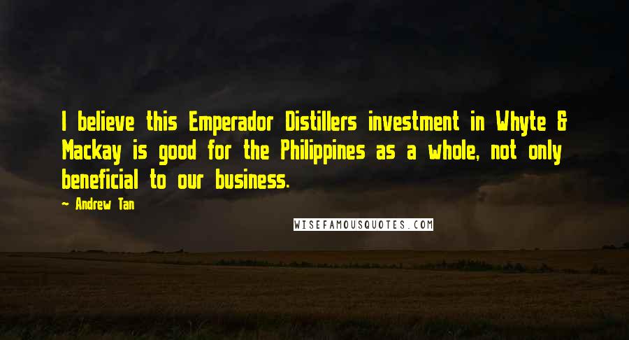 Andrew Tan quotes: I believe this Emperador Distillers investment in Whyte & Mackay is good for the Philippines as a whole, not only beneficial to our business. Andrew Tan quotes: I believe this Emperador Distillers investment in Whyte & Mackay is good for the Philippines as a whole, not only beneficial to our business.