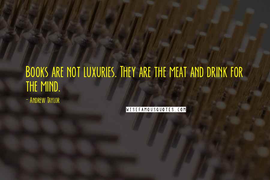 Andrew Taylor quotes: Books are not luxuries. They are the meat and drink for the mind.