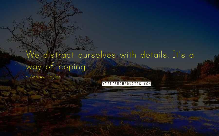 Andrew Taylor quotes: We distract ourselves with details. It's a way of coping.