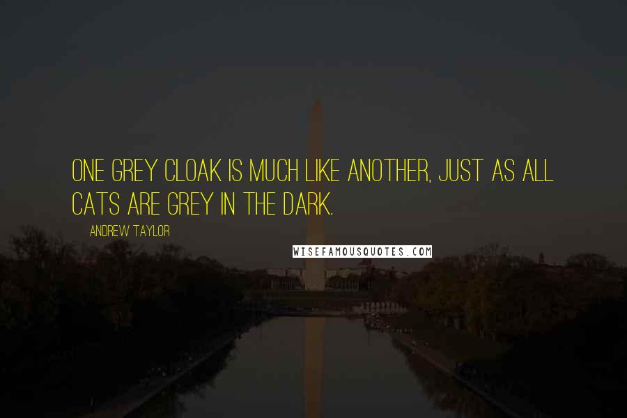 Andrew Taylor quotes: One grey cloak is much like another, just as all cats are grey in the dark.