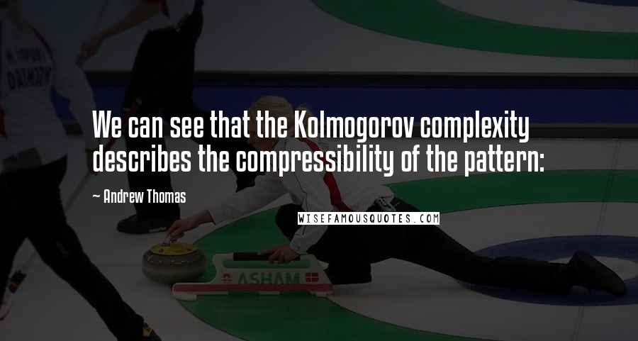 Andrew Thomas quotes: We can see that the Kolmogorov complexity describes the compressibility of the pattern: