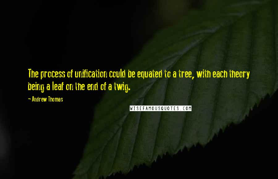 Andrew Thomas quotes: The process of unification could be equated to a tree, with each theory being a leaf on the end of a twig.