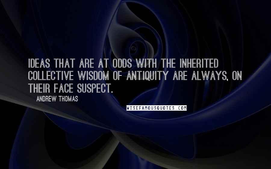 Andrew Thomas quotes: Ideas that are at odds with the inherited collective wisdom of antiquity are always, on their face suspect.