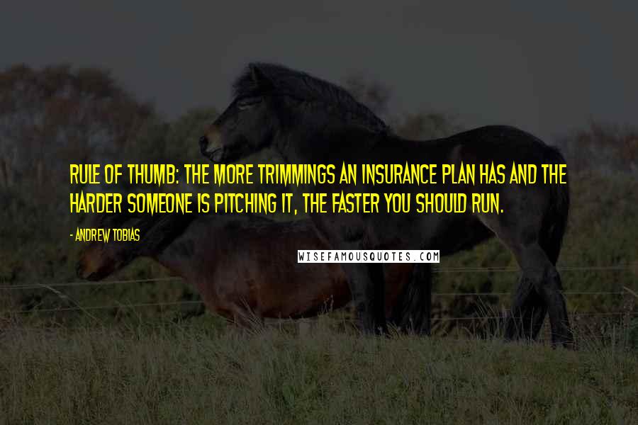 Andrew Tobias quotes: Rule of thumb: The more trimmings an insurance plan has and the harder someone is pitching it, the faster you should run.