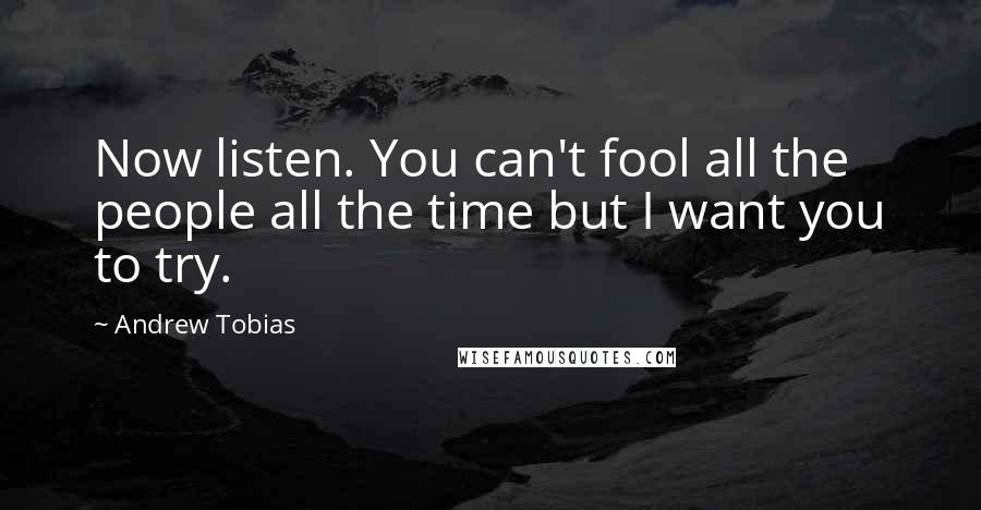 Andrew Tobias quotes: Now listen. You can't fool all the people all the time but I want you to try.