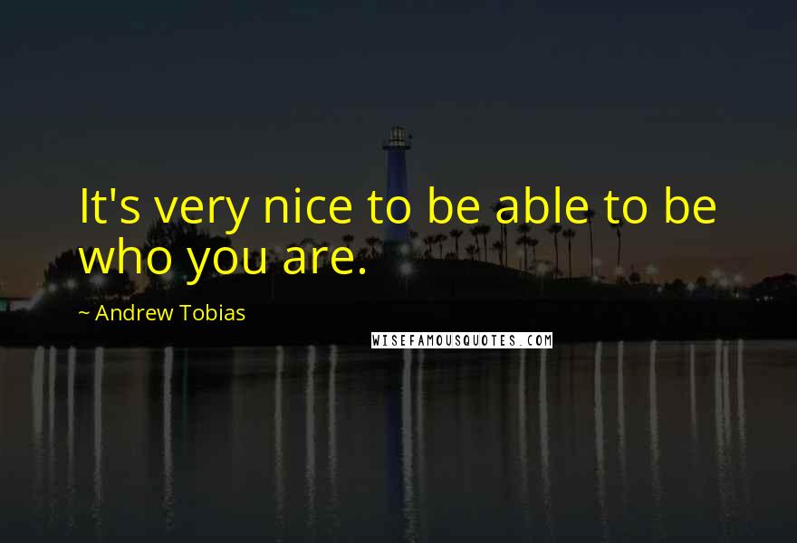 Andrew Tobias quotes: It's very nice to be able to be who you are.