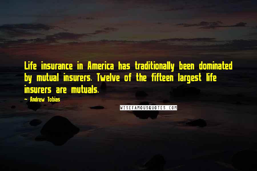 Andrew Tobias quotes: Life insurance in America has traditionally been dominated by mutual insurers. Twelve of the fifteen largest life insurers are mutuals.