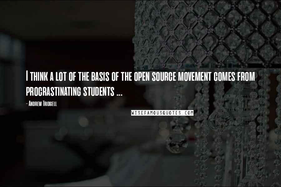 Andrew Tridgell quotes: I think a lot of the basis of the open source movement comes from procrastinating students ...