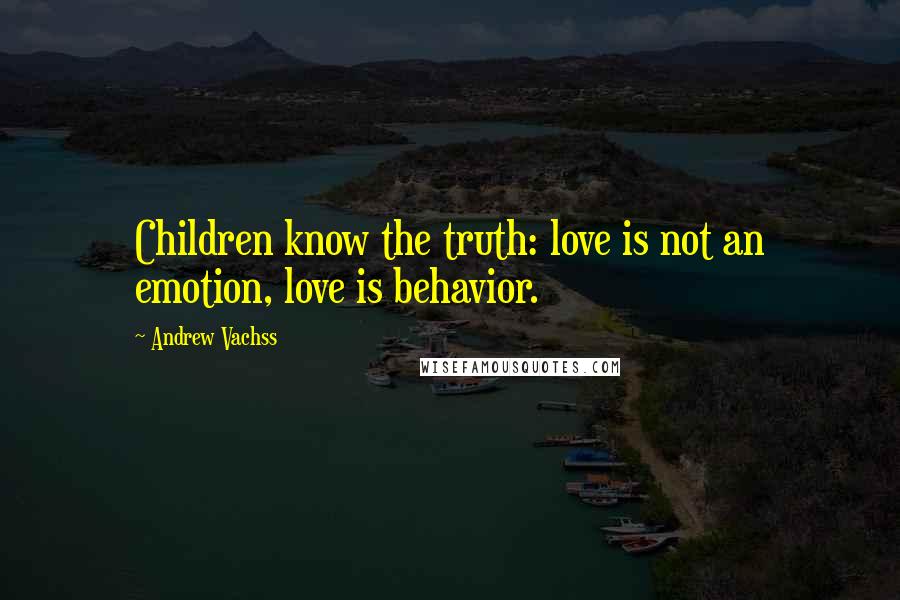 Andrew Vachss quotes: Children know the truth: love is not an emotion, love is behavior.