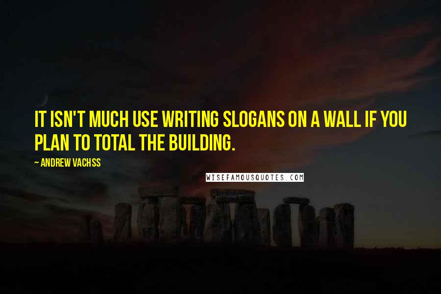 Andrew Vachss quotes: It isn't much use writing slogans on a wall if you plan to total the building.